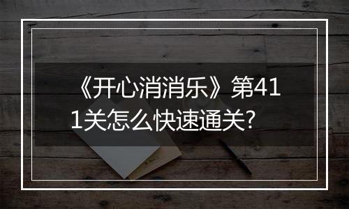 《开心消消乐》第411关怎么快速通关?