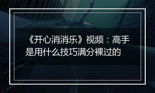 《开心消消乐》视频：高手是用什么技巧满分裸过的