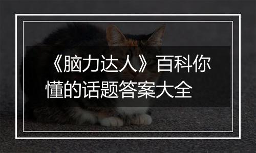 《脑力达人》百科你懂的话题答案大全