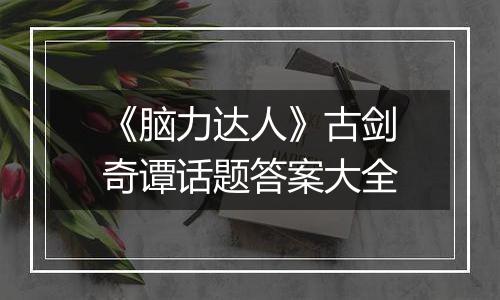 《脑力达人》古剑奇谭话题答案大全