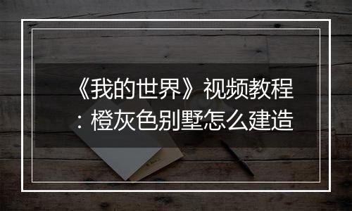 《我的世界》视频教程：橙灰色别墅怎么建造