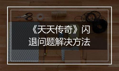 《天天传奇》闪退问题解决方法