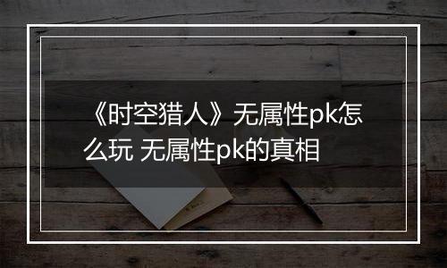 《时空猎人》无属性pk怎么玩 无属性pk的真相