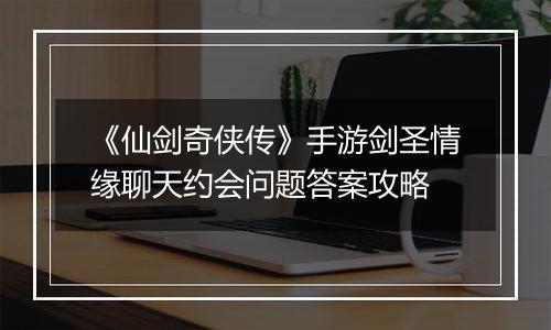 《仙剑奇侠传》手游剑圣情缘聊天约会问题答案攻略