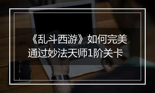 《乱斗西游》如何完美通过妙法天师1阶关卡
