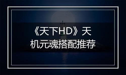 《天下HD》天机元魂搭配推荐