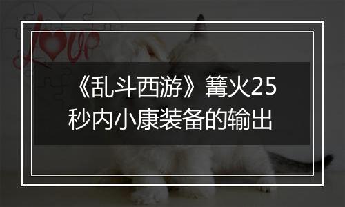 《乱斗西游》篝火25秒内小康装备的输出