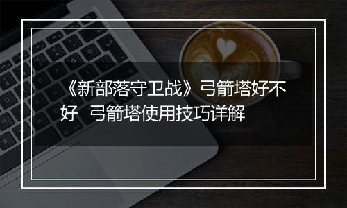 《新部落守卫战》弓箭塔好不好  弓箭塔使用技巧详解