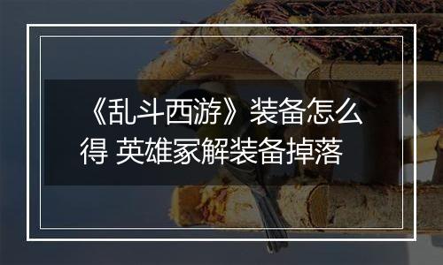 《乱斗西游》装备怎么得 英雄冢解装备掉落