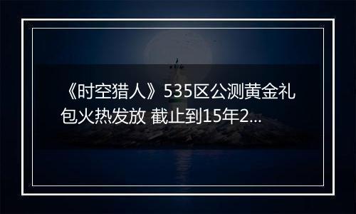 《时空猎人》535区公测黄金礼包火热发放 截止到15年2月