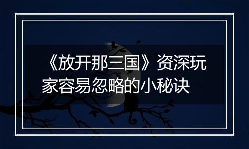 《放开那三国》资深玩家容易忽略的小秘诀