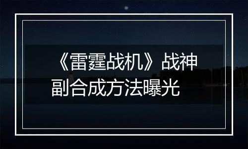 《雷霆战机》战神副合成方法曝光