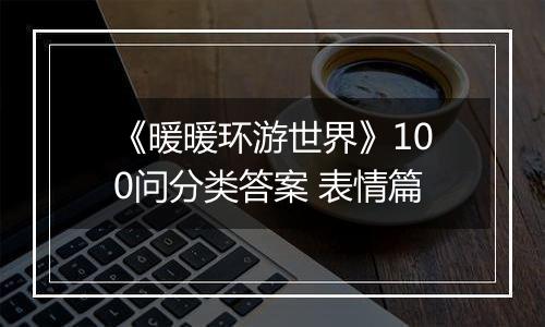 《暖暖环游世界》100问分类答案 表情篇