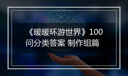 《暖暖环游世界》100问分类答案 制作组篇