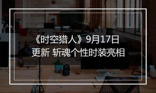 《时空猎人》9月17日更新 斩魂个性时装亮相