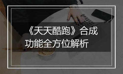 《天天酷跑》合成功能全方位解析