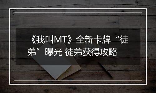 《我叫MT》全新卡牌“徒弟”曝光 徒弟获得攻略