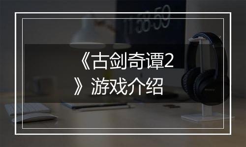 《古剑奇谭2》游戏介绍