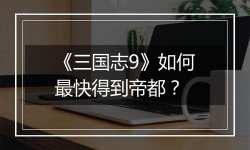 《三国志9》如何最快得到帝都？
