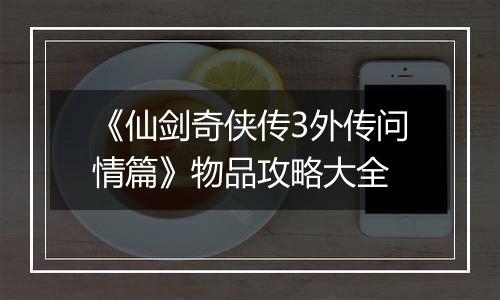 《仙剑奇侠传3外传问情篇》物品攻略大全