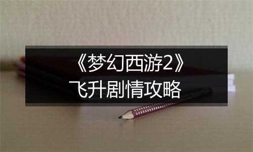 《梦幻西游2》飞升剧情攻略