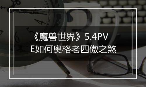 《魔兽世界》5.4PVE如何奥格老四傲之煞