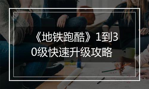 《地铁跑酷》1到30级快速升级攻略
