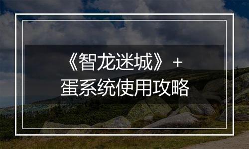 《智龙迷城》+蛋系统使用攻略