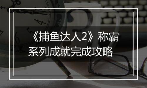 《捕鱼达人2》称霸系列成就完成攻略