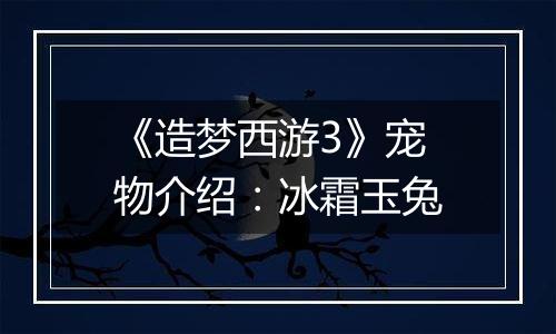《造梦西游3》宠物介绍：冰霜玉兔
