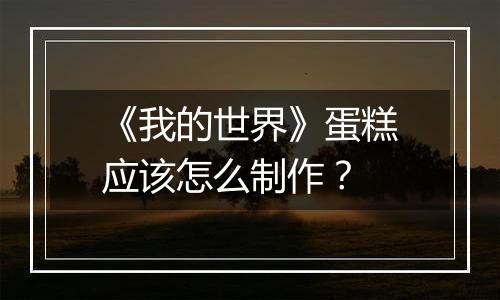 《我的世界》蛋糕应该怎么制作？