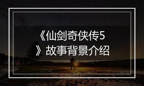《仙剑奇侠传5》故事背景介绍