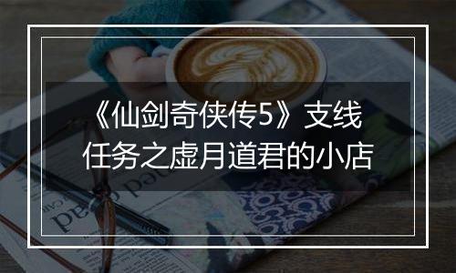 《仙剑奇侠传5》支线任务之虚月道君的小店