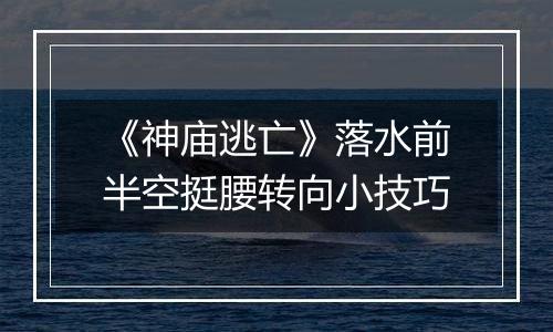 《神庙逃亡》落水前半空挺腰转向小技巧