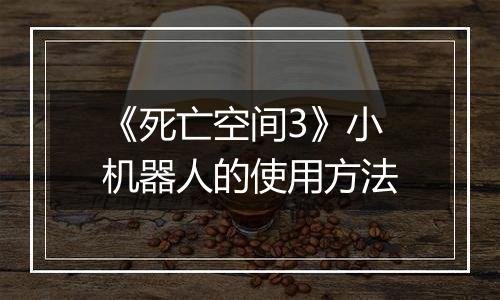 《死亡空间3》小机器人的使用方法