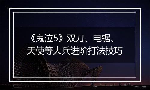 《鬼泣5》双刀、电锯、天使等大兵进阶打法技巧
