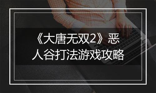《大唐无双2》恶人谷打法游戏攻略