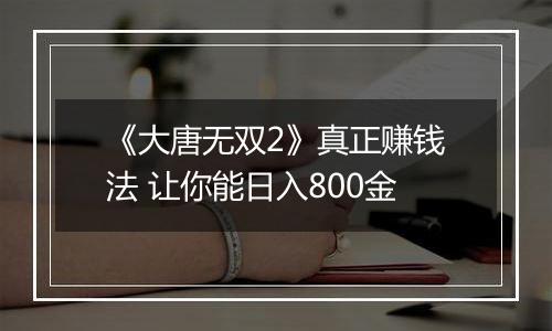 《大唐无双2》真正赚钱法 让你能日入800金