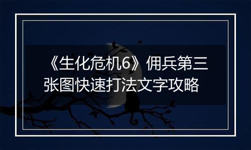 《生化危机6》佣兵第三张图快速打法文字攻略