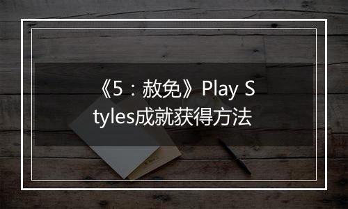 《5：赦免》Play Styles成就获得方法