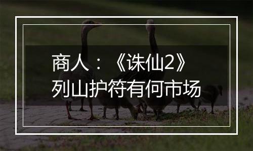 商人：《诛仙2》列山护符有何市场