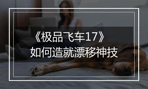 《极品飞车17》如何造就漂移神技
