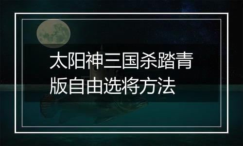 太阳神三国杀踏青版自由选将方法