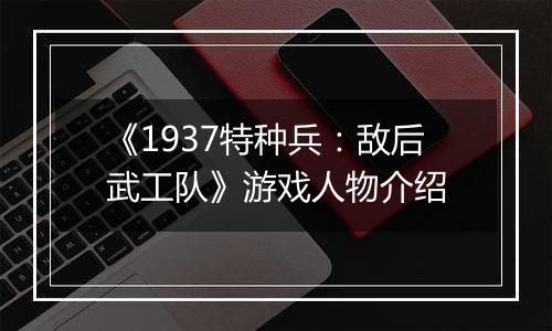 《1937特种兵：敌后武工队》游戏人物介绍