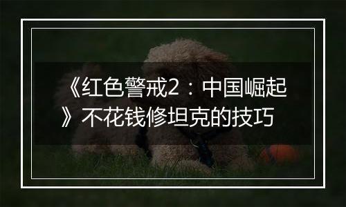 《红色警戒2：中国崛起》不花钱修坦克的技巧