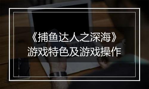 《捕鱼达人之深海》游戏特色及游戏操作