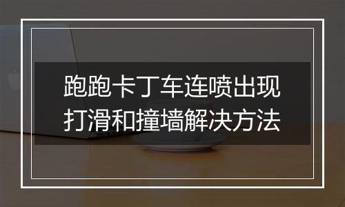 跑跑卡丁车连喷出现打滑和撞墙解决方法