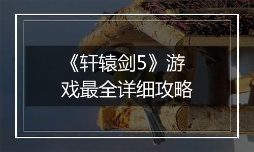 《轩辕剑5》游戏最全详细攻略