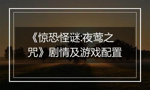 《惊恐怪谜:夜莺之咒》剧情及游戏配置
