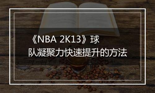 《NBA 2K13》球队凝聚力快速提升的方法